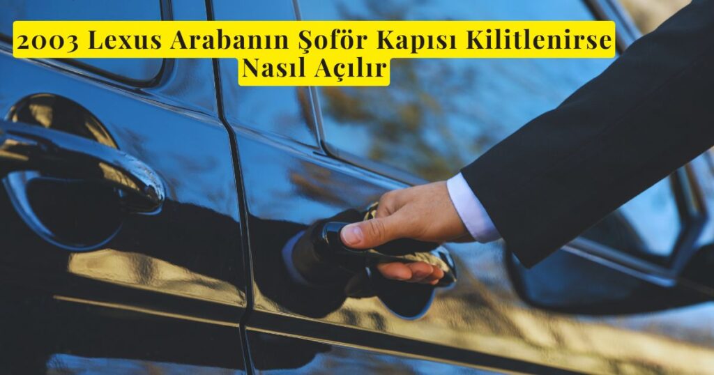 2003 Lexus Arabanın Şoför Kapısı Kilitlenirse Nasıl Açılır