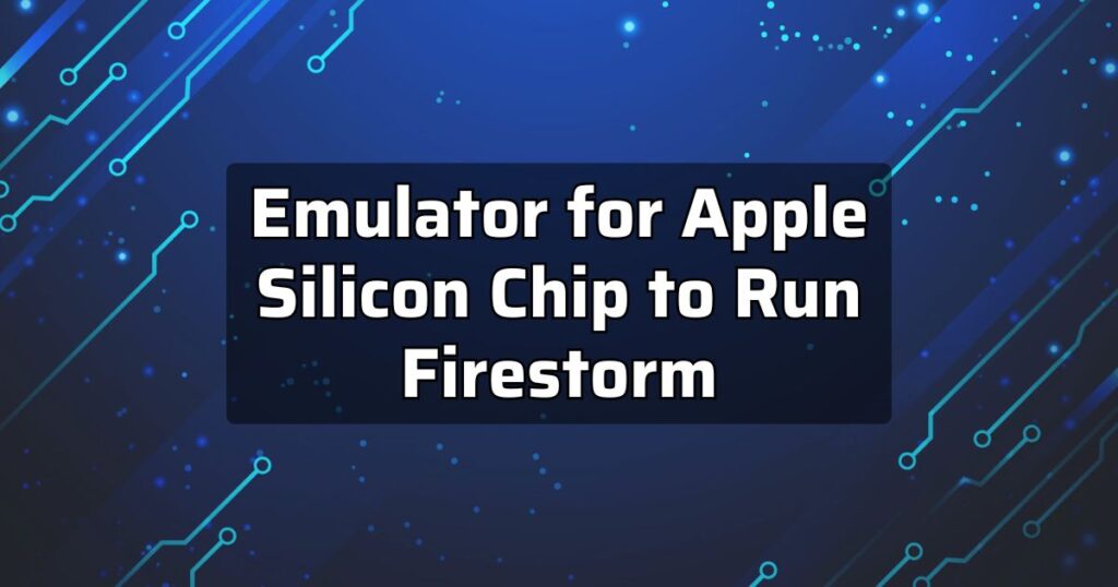 Emulator for Apple Silicon Chip to Run Firestorm (1)